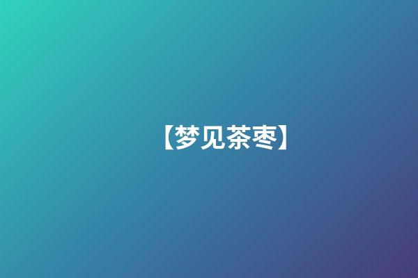 【梦见茶枣】