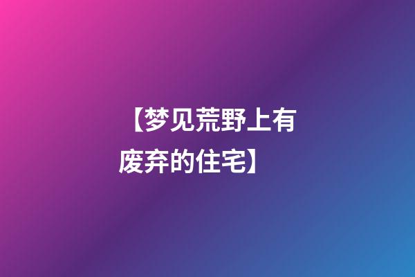 【梦见荒野上有废弃的住宅】