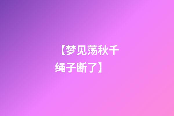 【梦见荡秋千绳子断了】