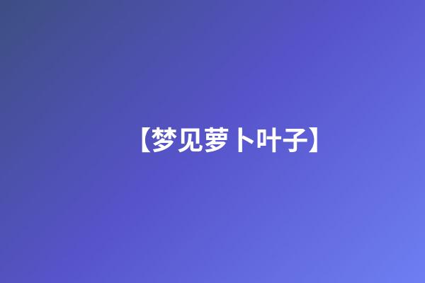 【梦见萝卜叶子】