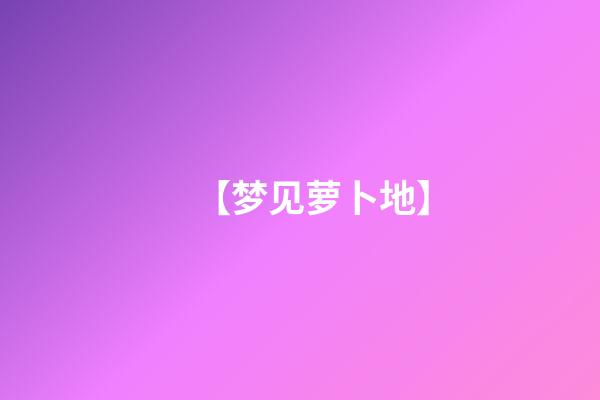 【梦见萝卜地】