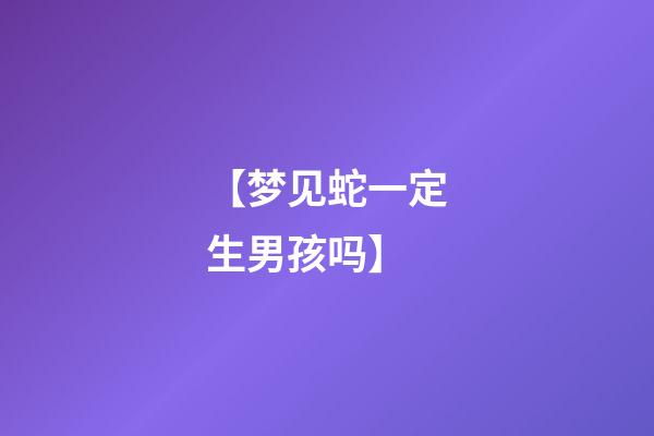【梦见蛇一定生男孩吗】