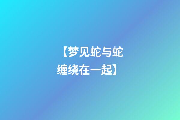 【梦见蛇与蛇缠绕在一起】