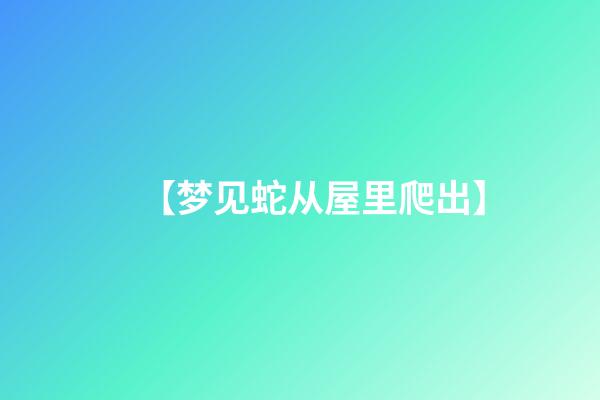 【梦见蛇从屋里爬出】