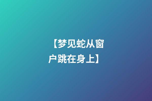 【梦见蛇从窗户跳在身上】