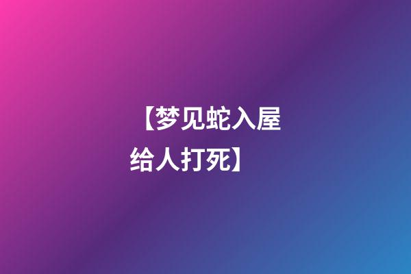 【梦见蛇入屋给人打死】