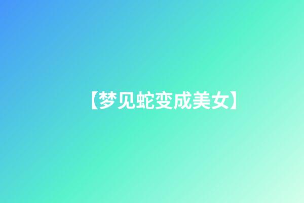 【梦见蛇变成美女】