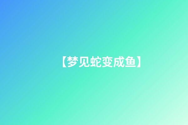 【梦见蛇变成鱼】