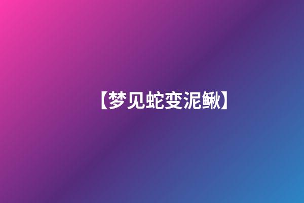 【梦见蛇变泥鳅】