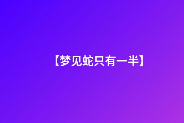 【梦见蛇只有一半】