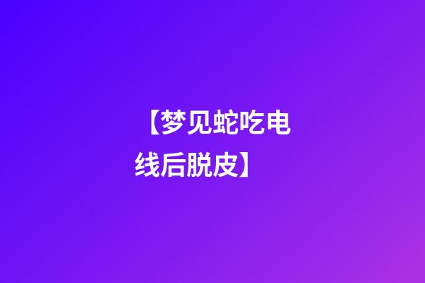 【梦见蛇吃电线后脱皮】