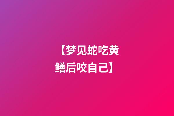 【梦见蛇吃黄鳝后咬自己】