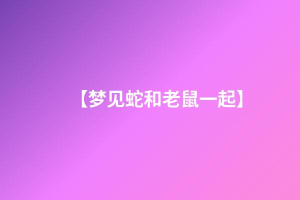 【梦见蛇和老鼠一起】