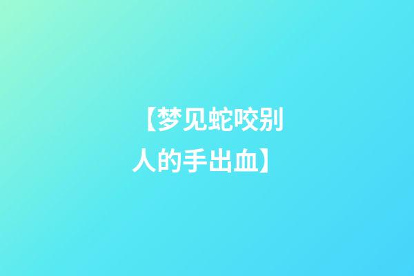 【梦见蛇咬别人的手出血】