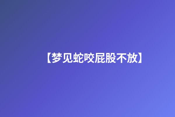 【梦见蛇咬屁股不放】