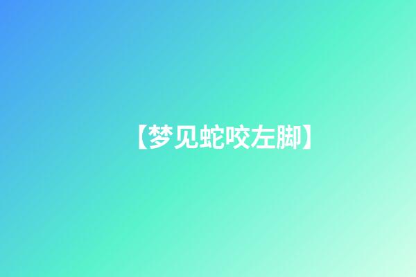 【梦见蛇咬左脚】
