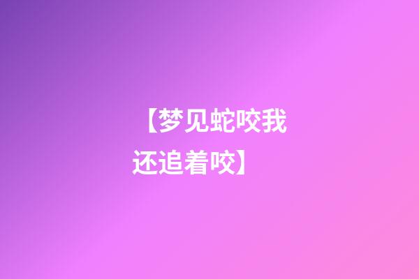 【梦见蛇咬我还追着咬】