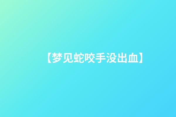 【梦见蛇咬手没出血】