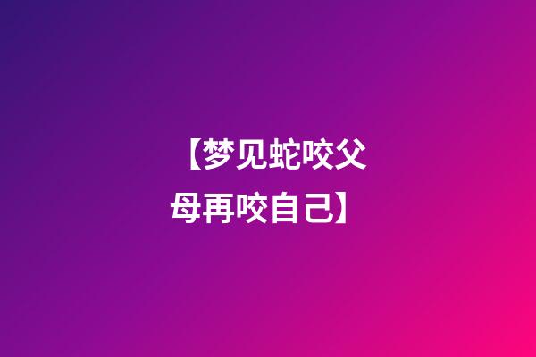 【梦见蛇咬父母再咬自己】