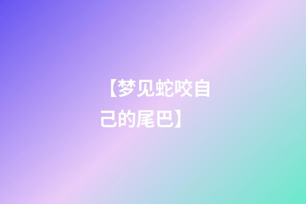 【梦见蛇咬自己的尾巴】