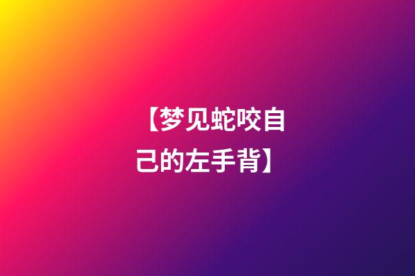【梦见蛇咬自己的左手背】