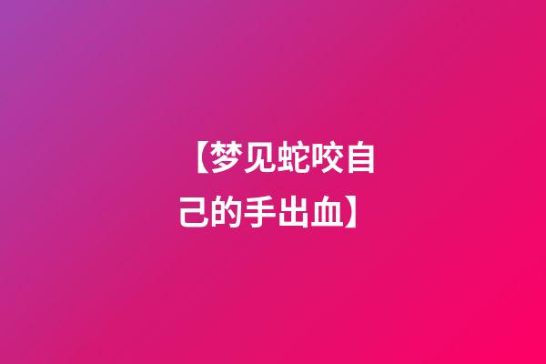 【梦见蛇咬自己的手出血】