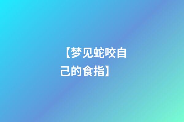 【梦见蛇咬自己的食指】