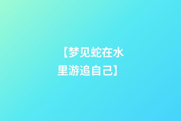 【梦见蛇在水里游追自己】