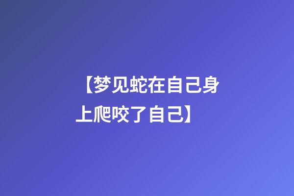【梦见蛇在自己身上爬咬了自己】