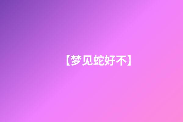 【梦见蛇好不】