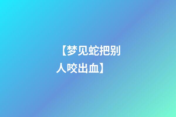 【梦见蛇把别人咬出血】