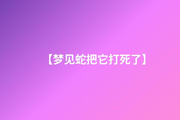 【梦见蛇把它打死了】
