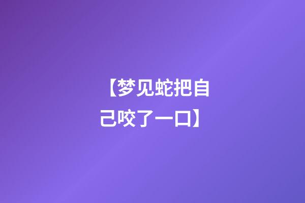 【梦见蛇把自己咬了一口】
