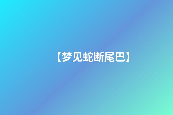 【梦见蛇断尾巴】