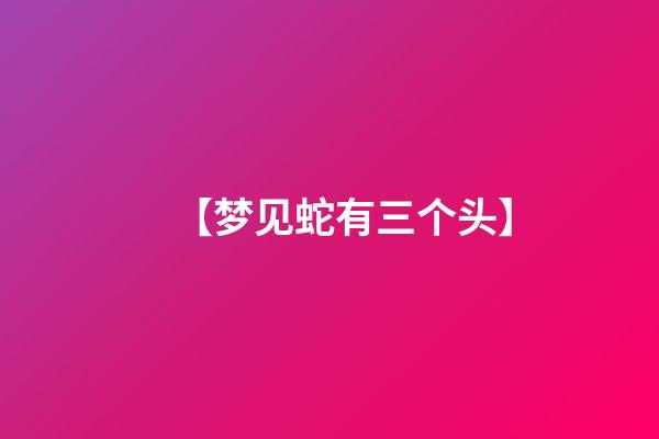 【梦见蛇有三个头】