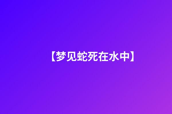 【梦见蛇死在水中】