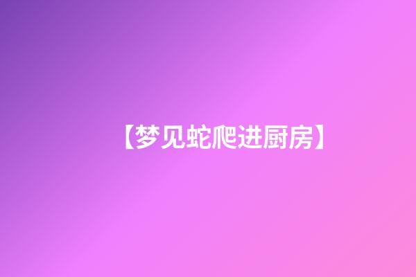 【梦见蛇爬进厨房】