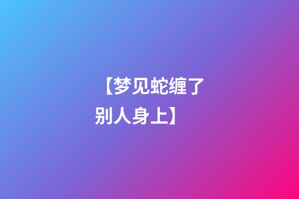 【梦见蛇缠了别人身上】