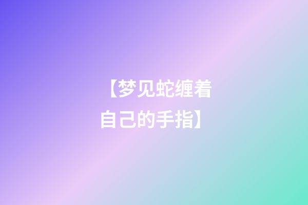 【梦见蛇缠着自己的手指】