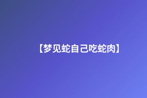 【梦见蛇自己吃蛇肉】