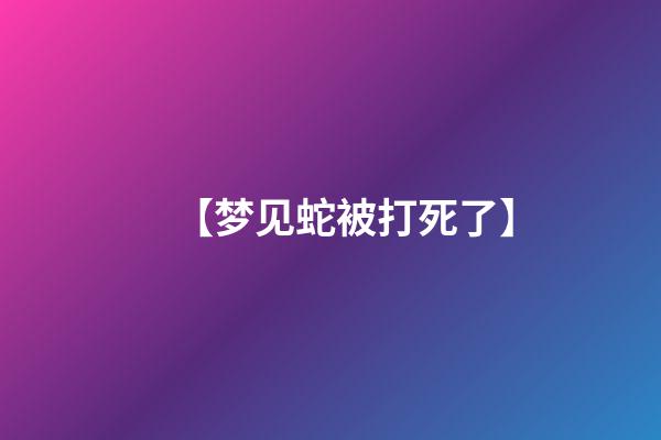 【梦见蛇被打死了】