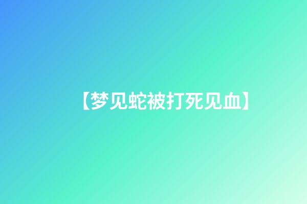 【梦见蛇被打死见血】