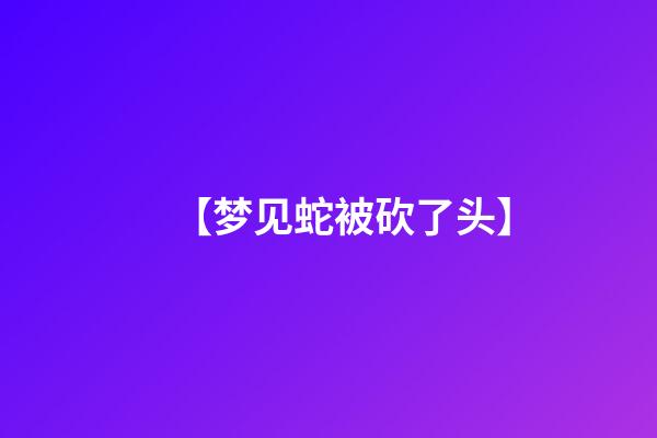【梦见蛇被砍了头】