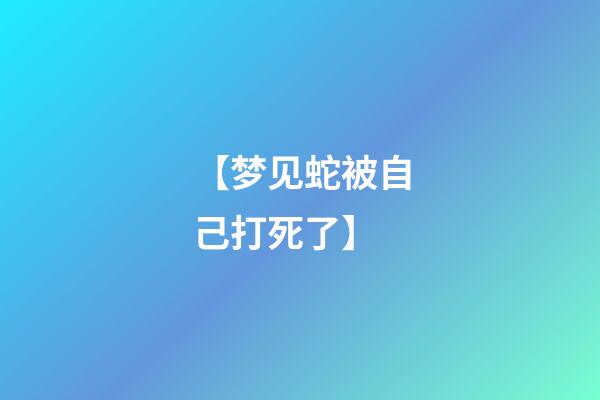 【梦见蛇被自己打死了】