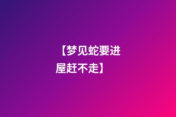 【梦见蛇要进屋赶不走】