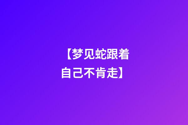 【梦见蛇跟着自己不肯走】