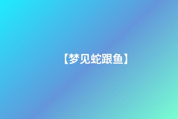 【梦见蛇跟鱼】