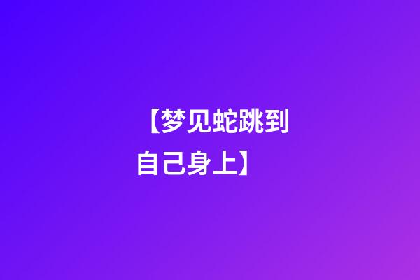 【梦见蛇跳到自己身上】