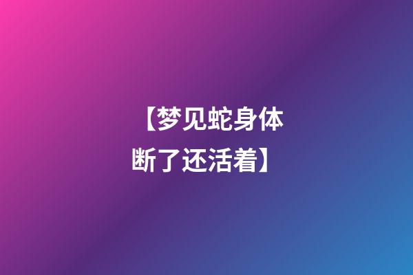 【梦见蛇身体断了还活着】