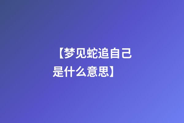【梦见蛇追自己是什么意思】